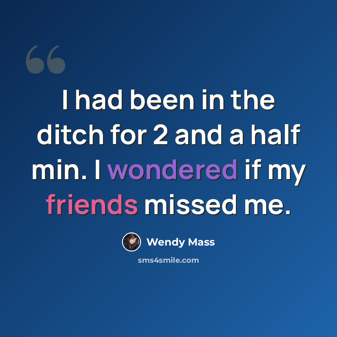 “I had been in the ditch for 2 and a half min. I wondered if my friends missed me.” quote by Wendy Mass