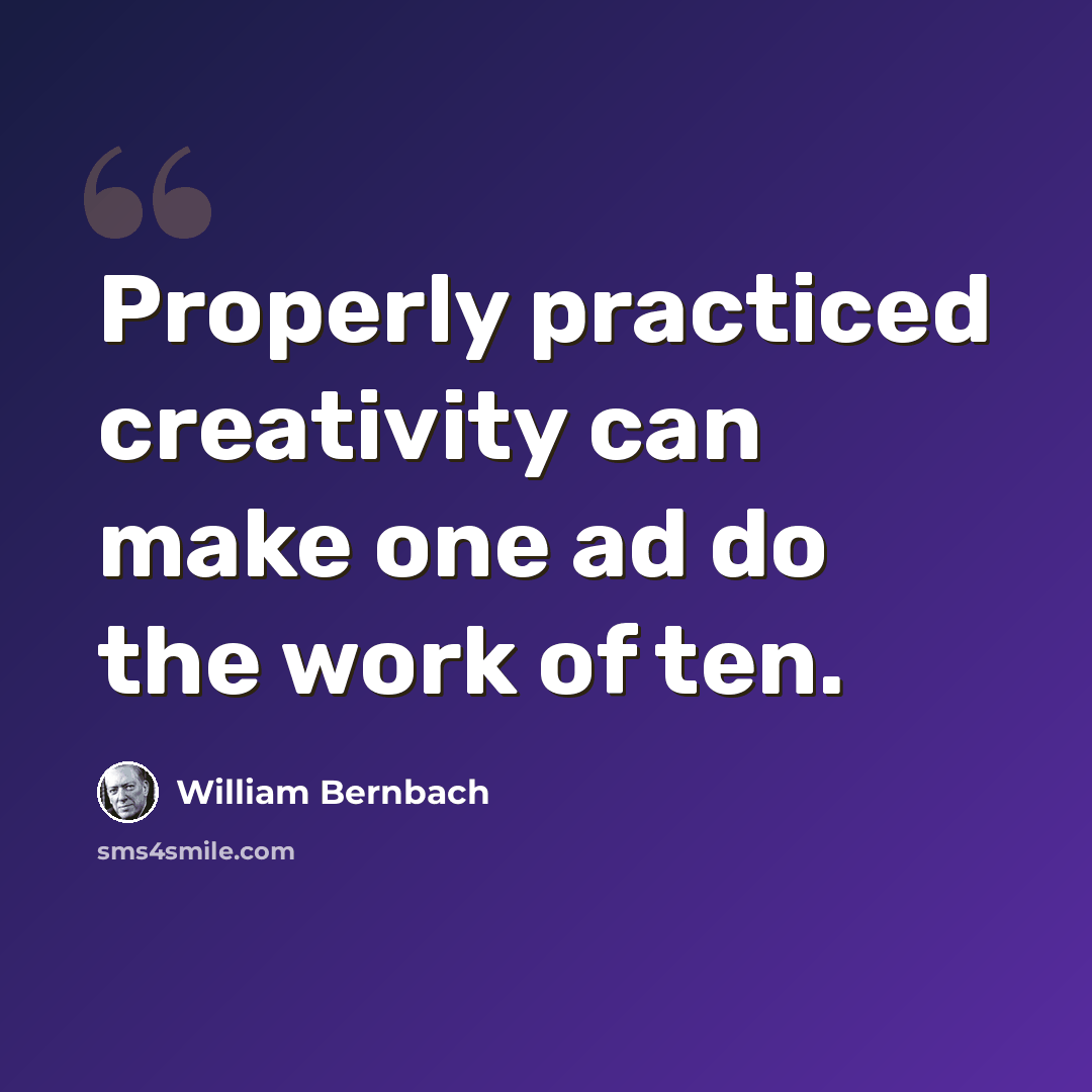 “Properly practiced creativity can make one ad do the work of ten.” quote by William Bernbach
