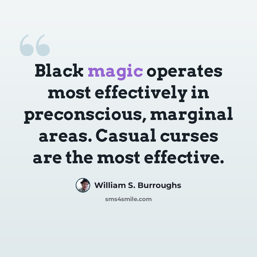 “Black magic operates most effectively in preconscious, marginal areas. Casual curses are the most effective.” quote by William S. Burroughs