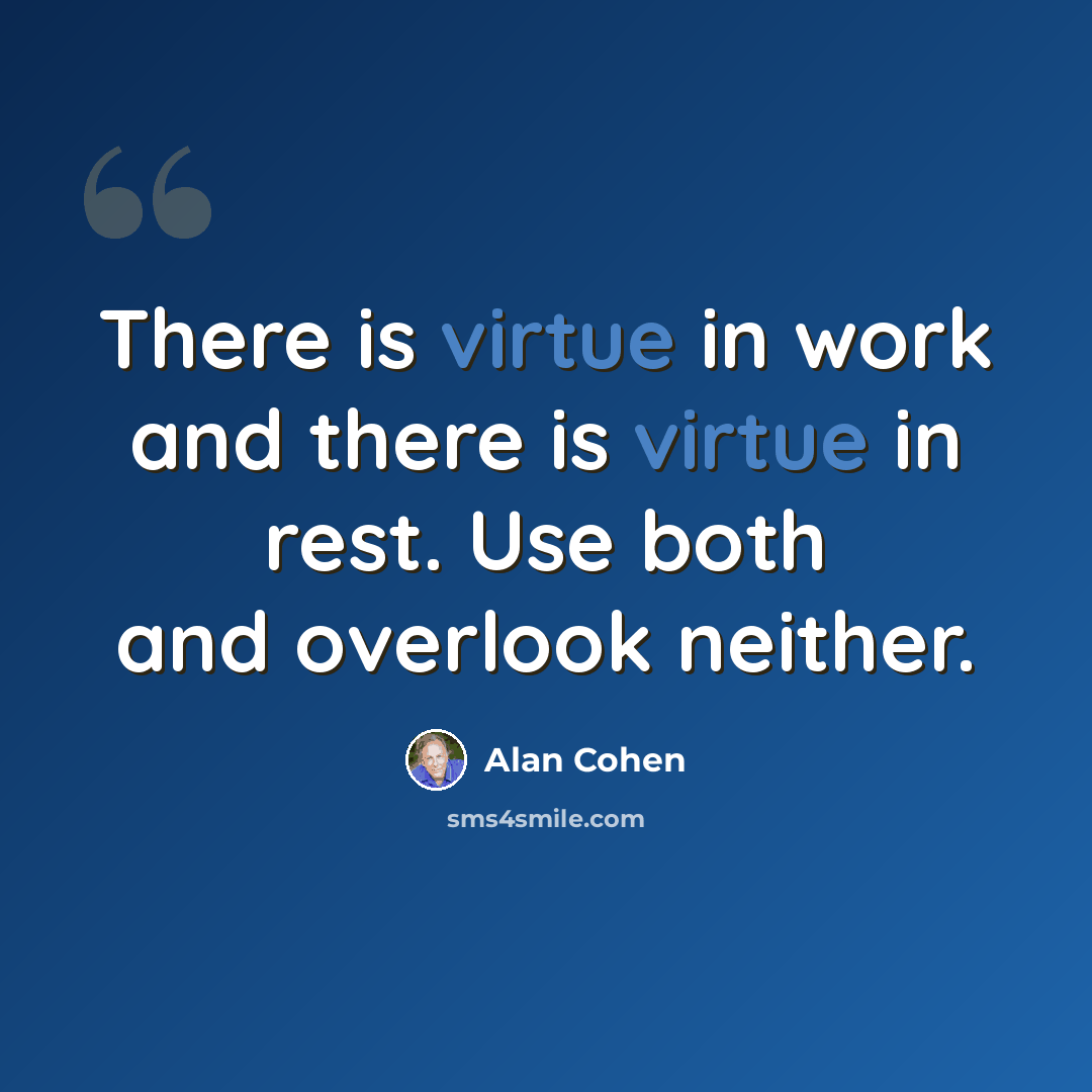 “There is virtue in work and there is virtue in rest. Use both and overlook neither.” quote by Alan Cohen