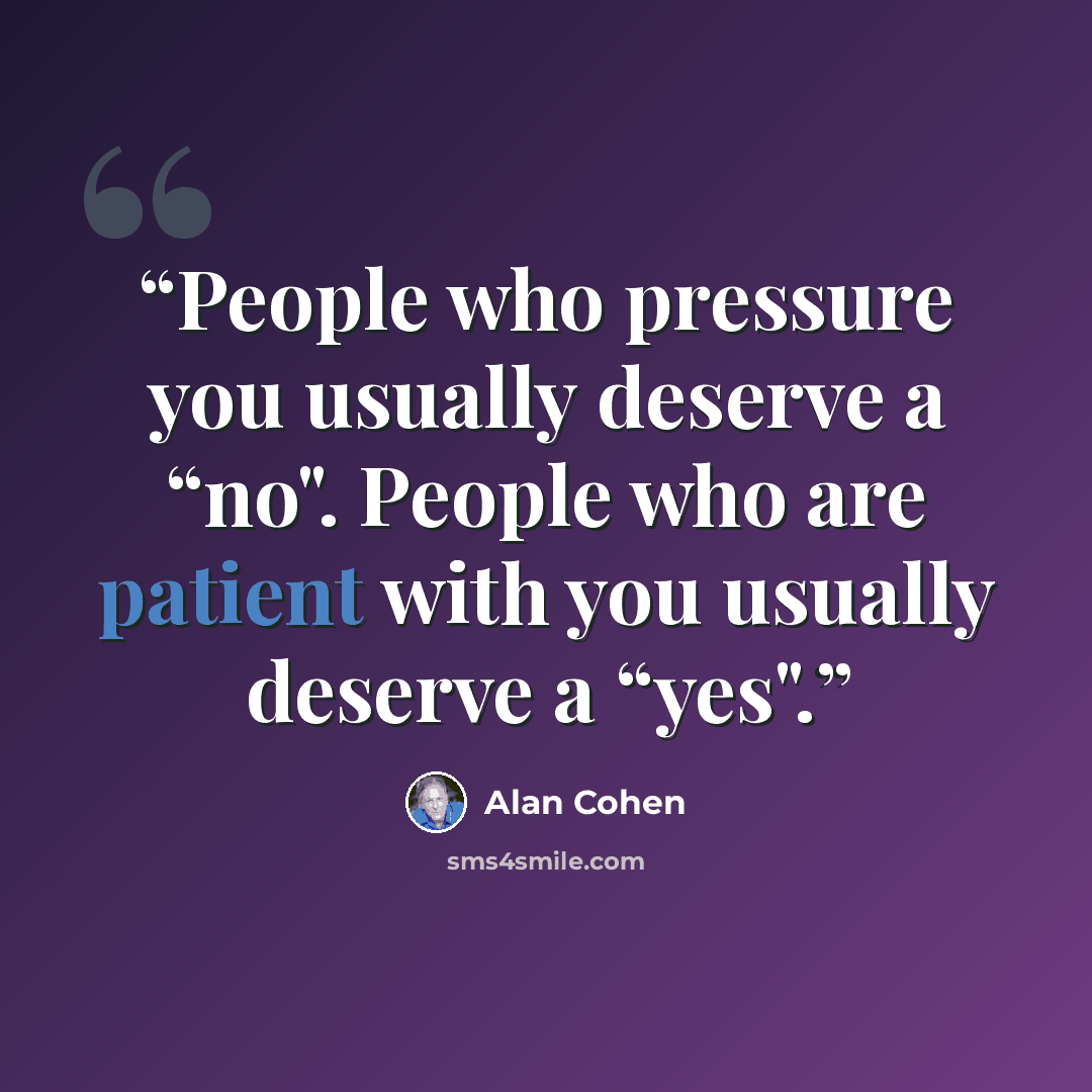 “People who pressure you usually deserve a “no". People who are patient with you usually deserve a “yes".” quote by Alan Cohen