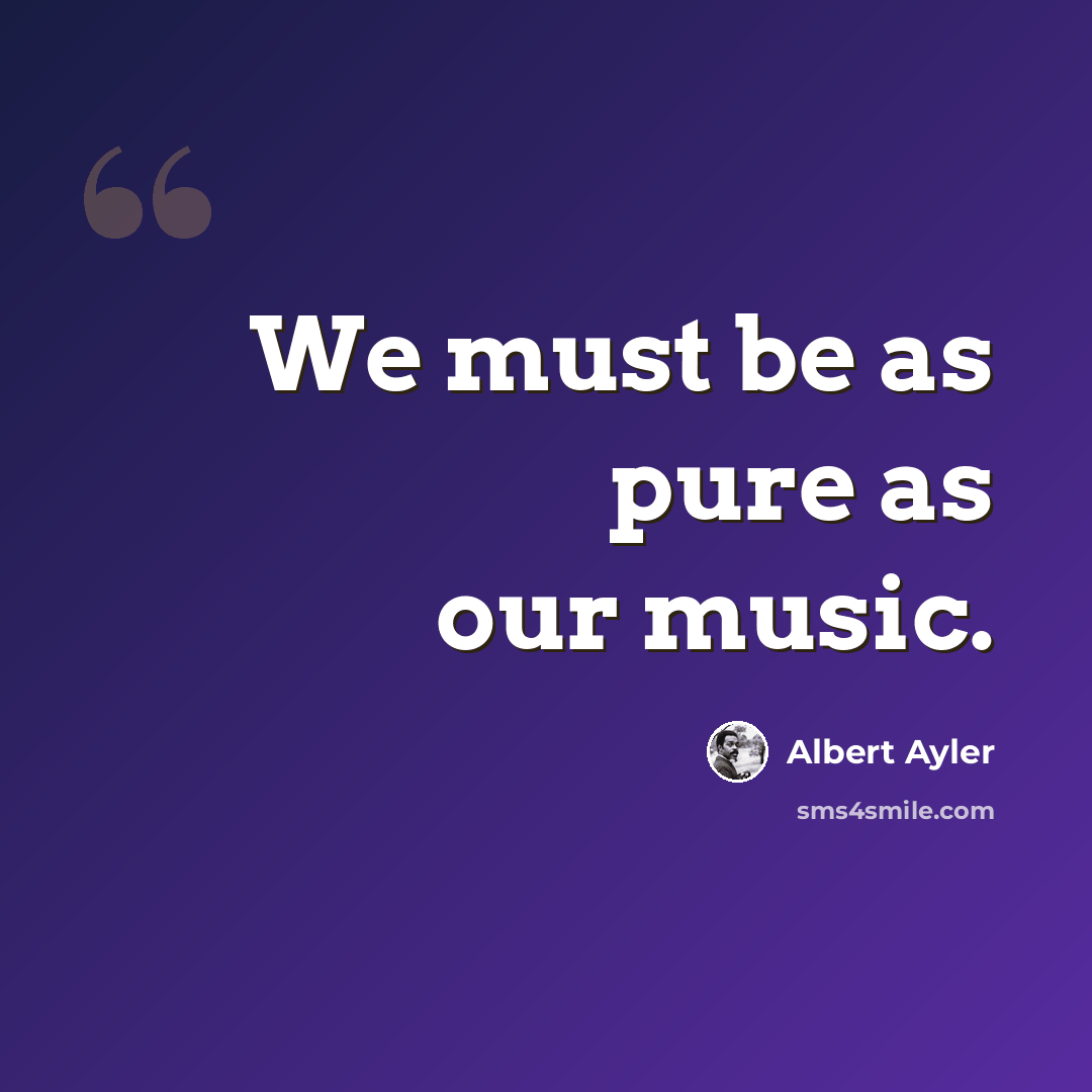 “We must be as pure as our music.” quote by Albert Ayler