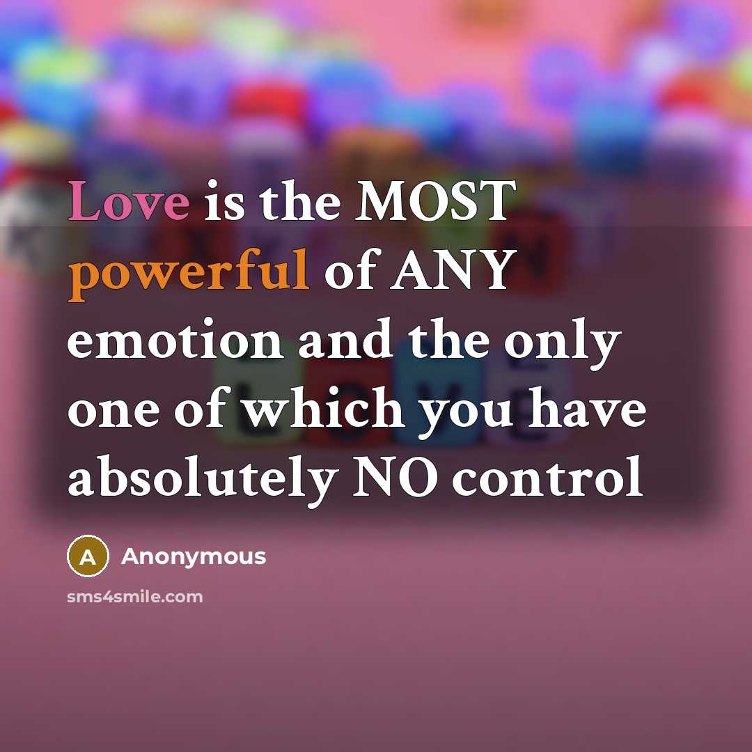“Love is the MOST powerful of ANY emotion and the only one of which you have absolutely NO control” quote by Anonymous