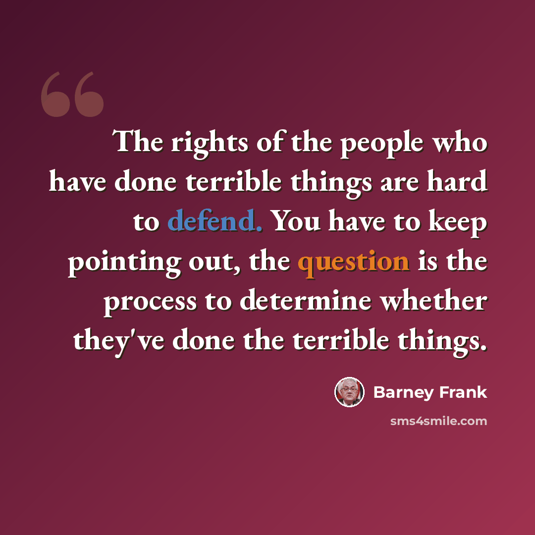 “The rights of the people who have done terrible things are hard to defend. You have to keep pointing out, the question is the process to determine whether they've done the terrible things.” quote by Barney Frank
