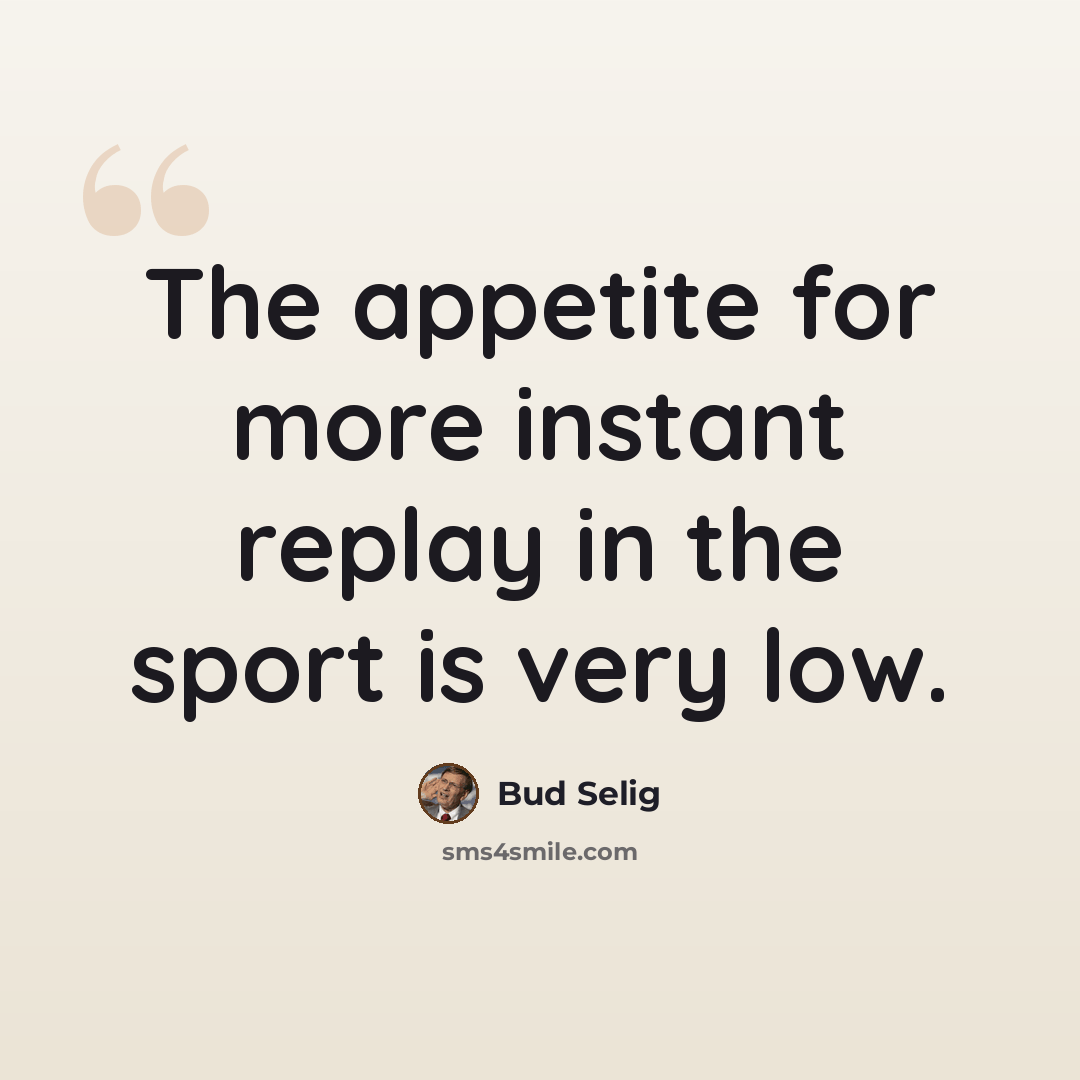“The appetite for more instant replay in the sport is very low.” quote by Bud Selig