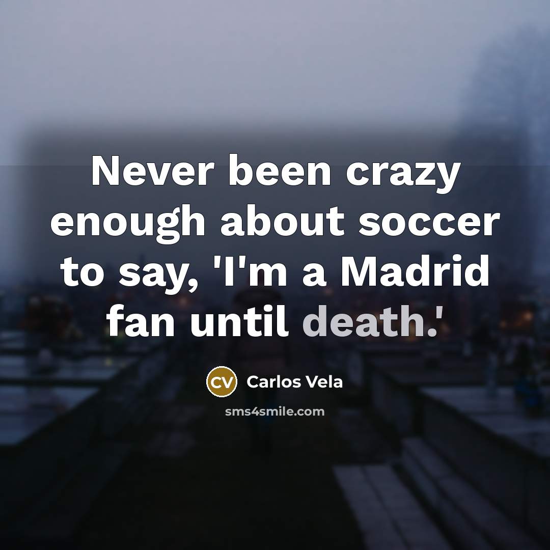“Never been crazy enough about soccer to say, 'I'm a Madrid fan until death.'” quote by Carlos Vela