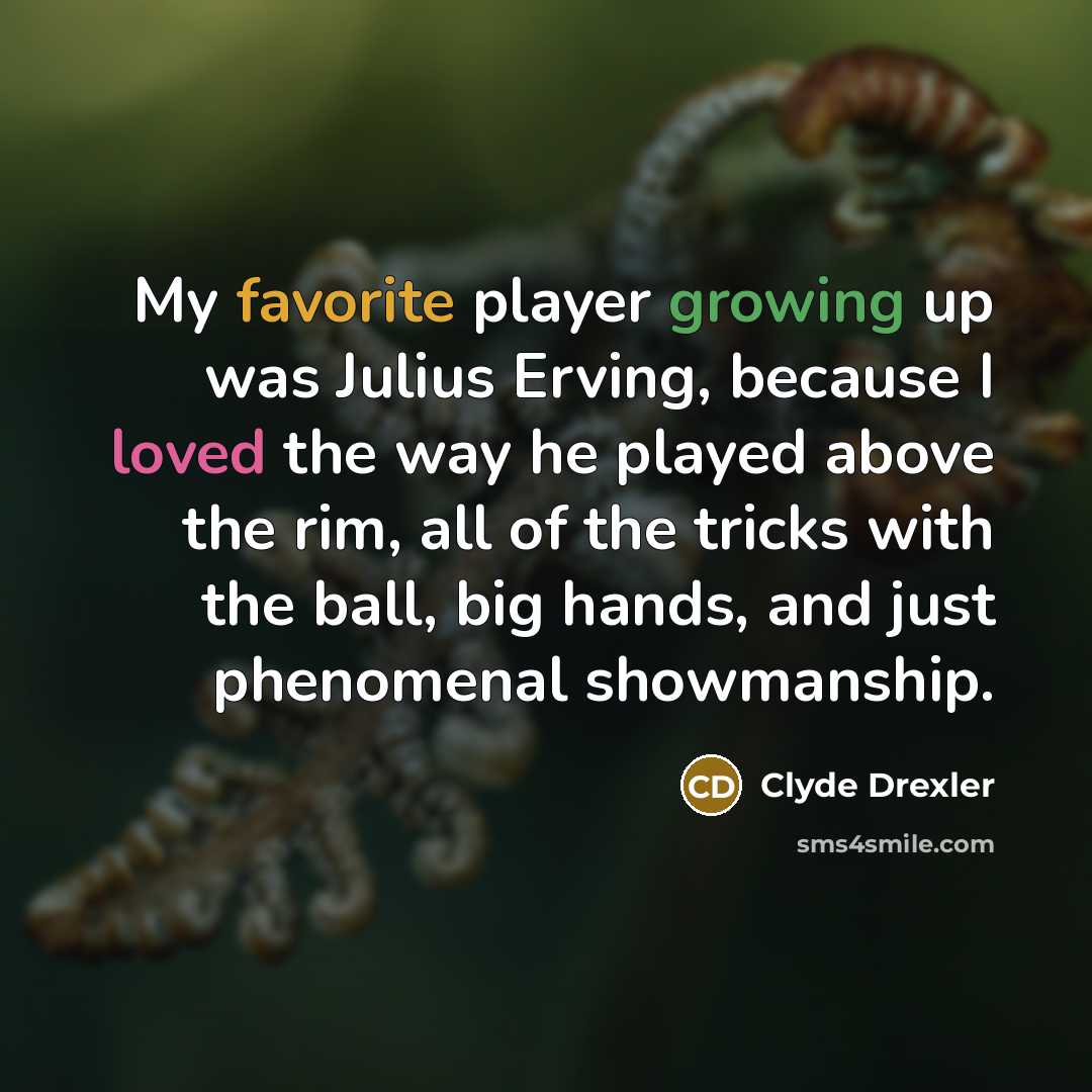 “My favorite player growing up was Julius Erving, because I loved the way he played above the rim, all of the tricks with the ball, big hands, and just phenomenal showmanship.” quote by Clyde Drexler