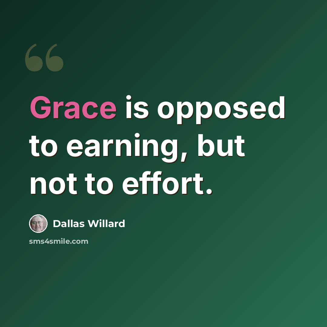 “Grace is opposed to earning, but not to effort.” quote by Dallas Willard
