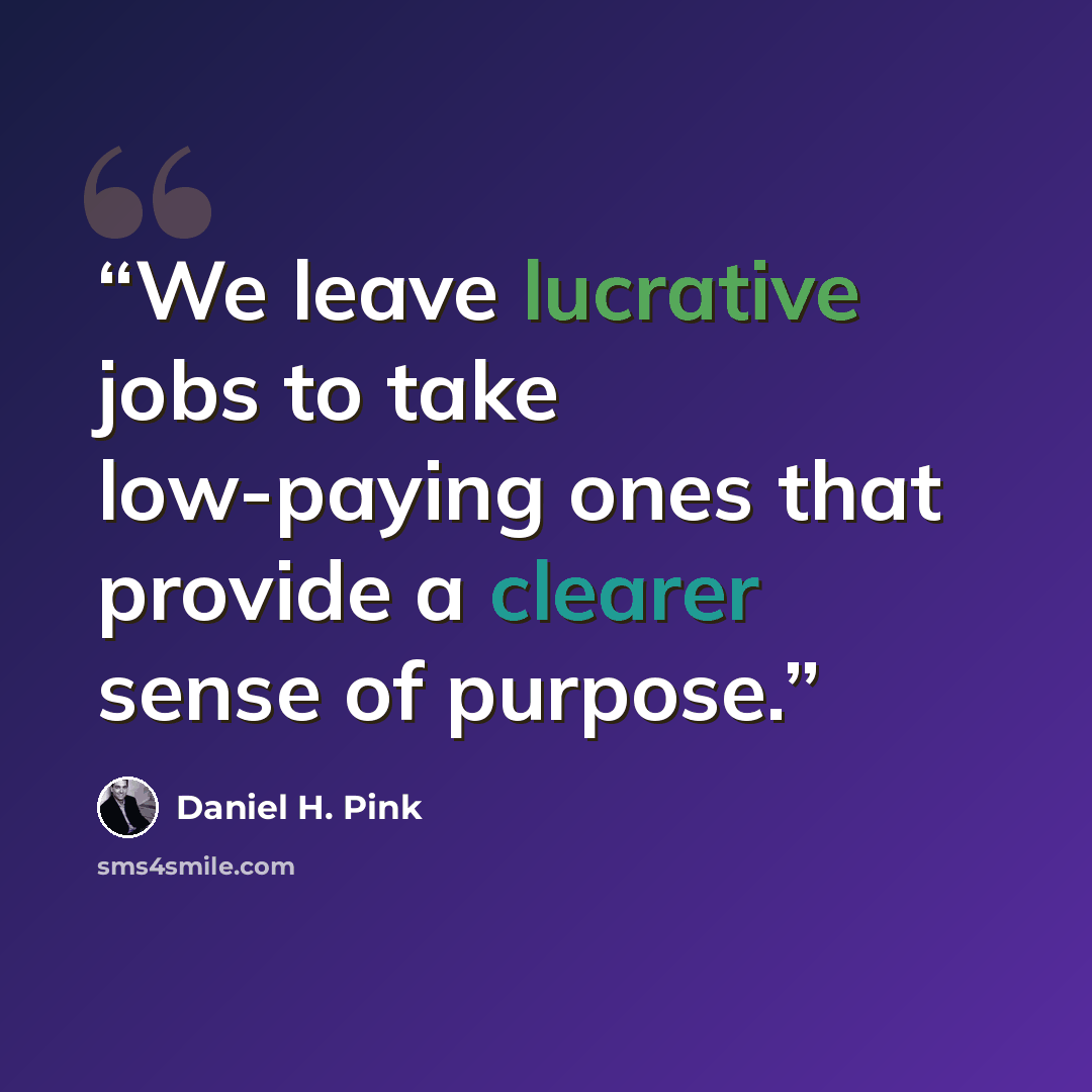 “We leave lucrative jobs to take low-paying ones that provide a clearer sense of purpose.” quote by Daniel H. Pink