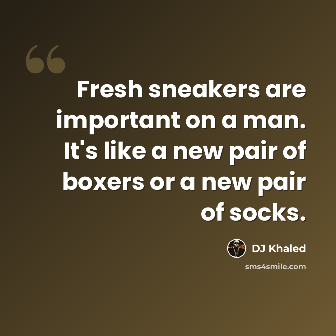 “Fresh sneakers are important on a man. It's like a new pair of boxers or a new pair of socks.” quote by DJ Khaled