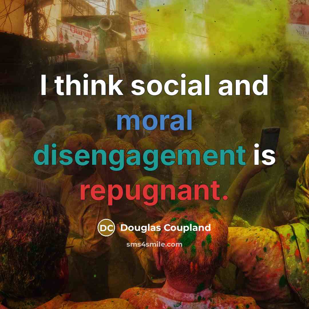 “I think social and moral disengagement is repugnant.” quote by Douglas Coupland
