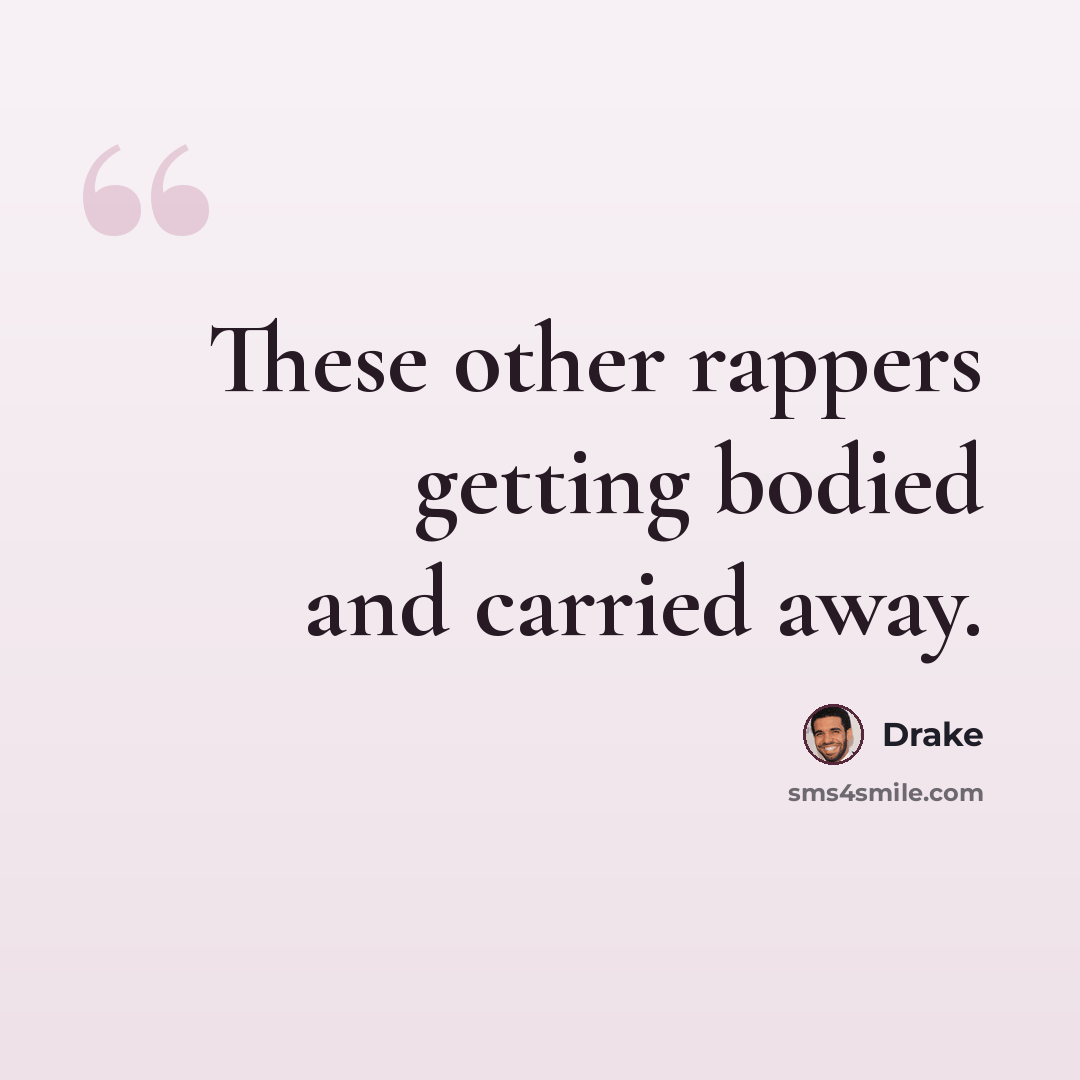 “These other rappers getting bodied and carried away.” quote by Drake