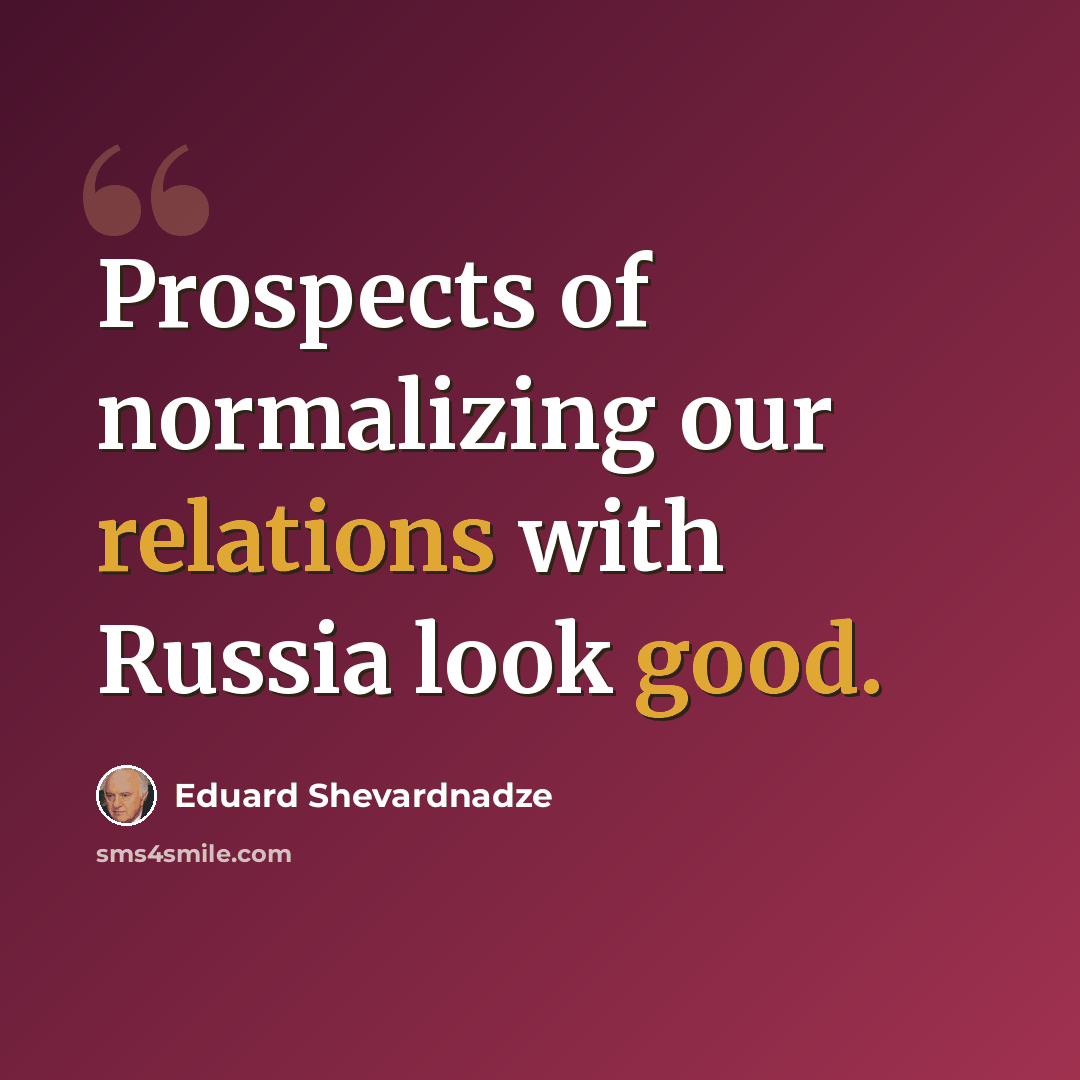 “Prospects of normalizing our relations with Russia look good.” quote by Eduard Shevardnadze