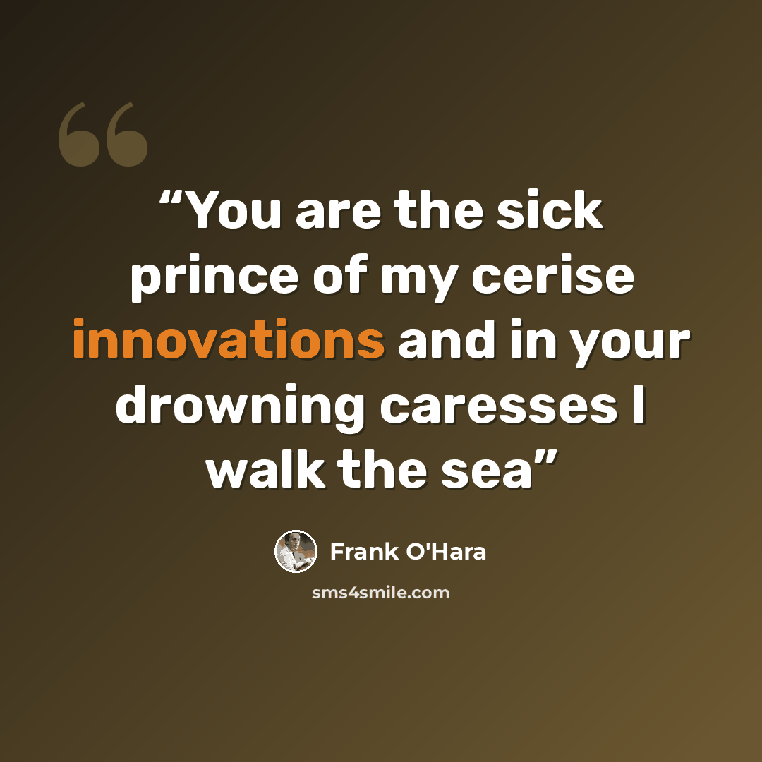 “You are the sick prince of my cerise innovations and in your drowning caresses I walk the sea” quote by Frank O'Hara