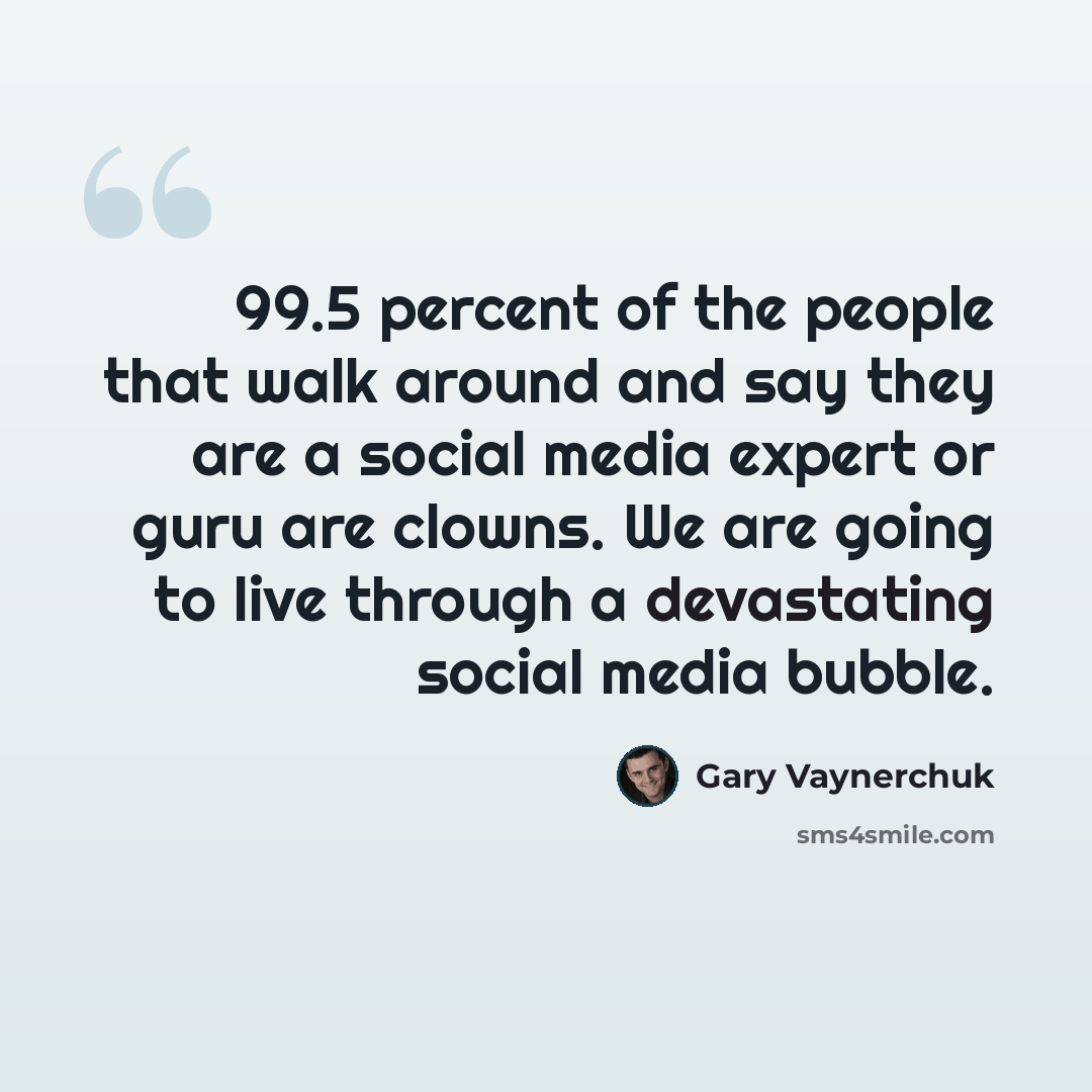 “99.5 percent of the people that walk around and say they are a social media expert or guru are clowns. We are going to live through a devastating social media bubble.” quote by Gary Vaynerchuk