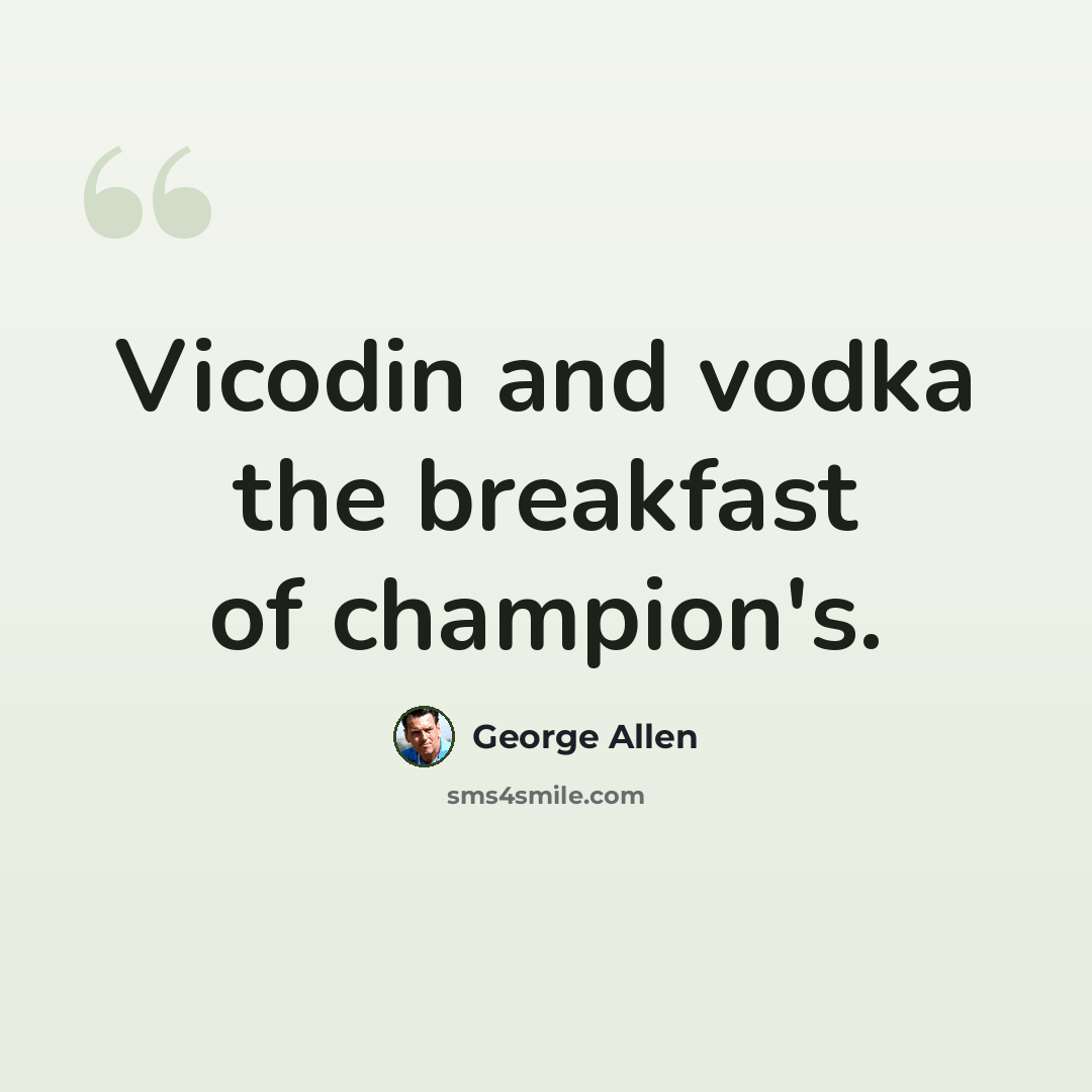 “Vicodin and vodka the breakfast of champion's.” quote by George Allen
