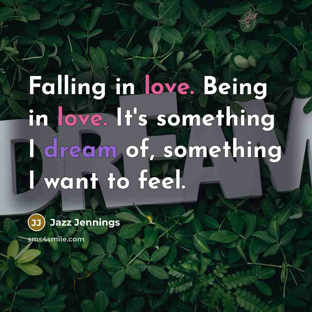 “Falling in love. Being in love. It's something I dream of, something I want to feel.” quote by Jazz Jennings