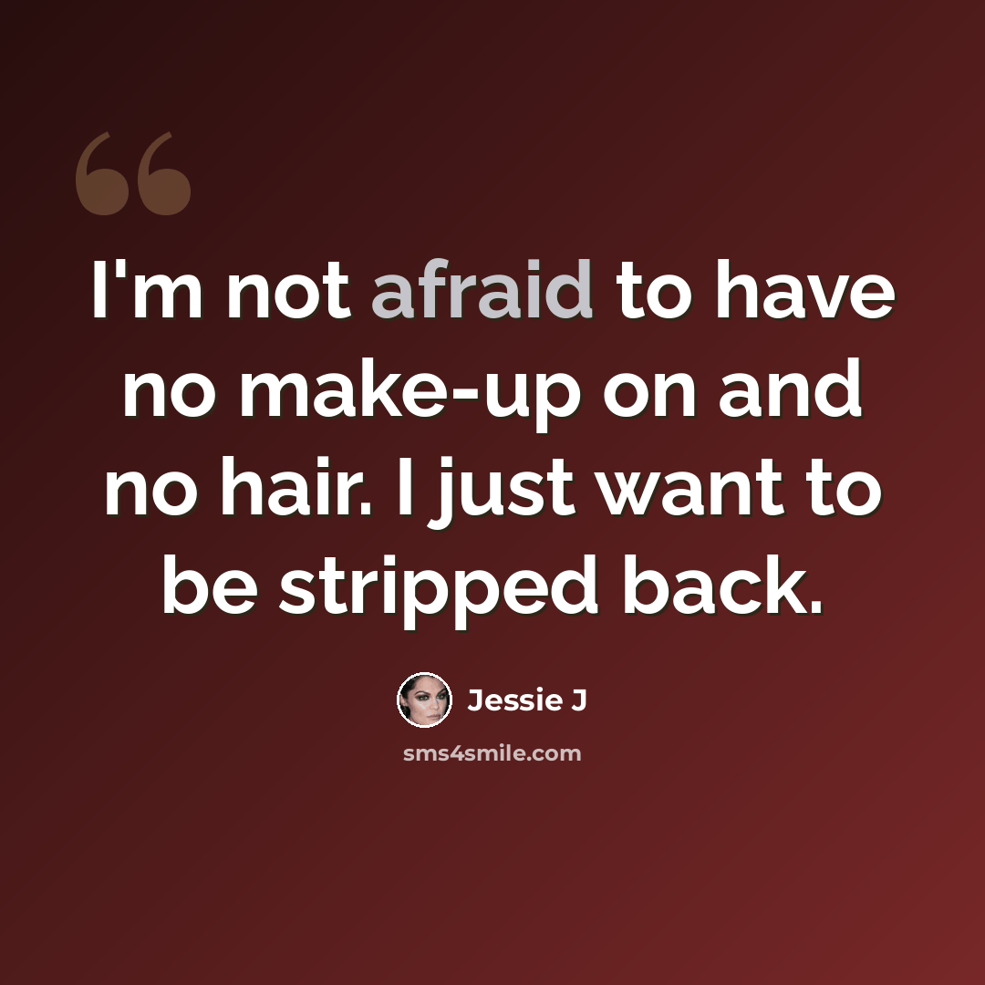 “I'm not afraid to have no make-up on and no hair. I just want to be stripped back.” quote by Jessie J