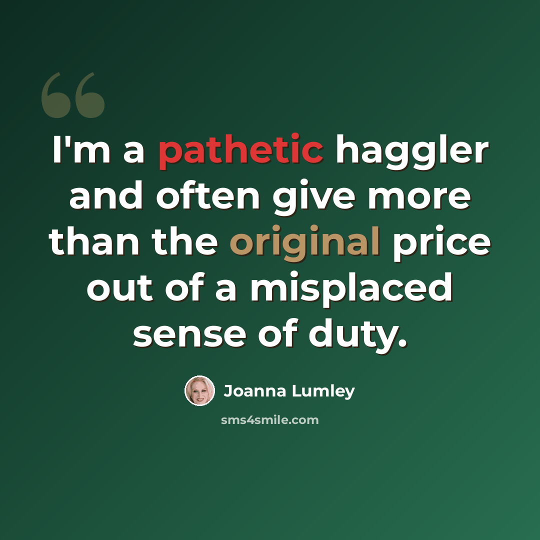 “I'm a pathetic haggler and often give more than the original price out of a misplaced sense of duty.” quote by Joanna Lumley