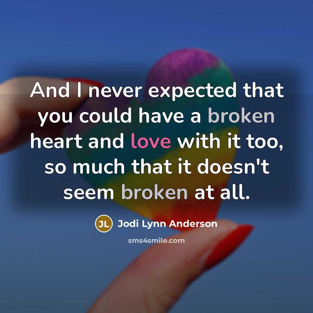 “And I never expected that you could have a broken heart and love with it too, so much that it doesn't seem broken at all.” quote by Jodi Lynn Anderson