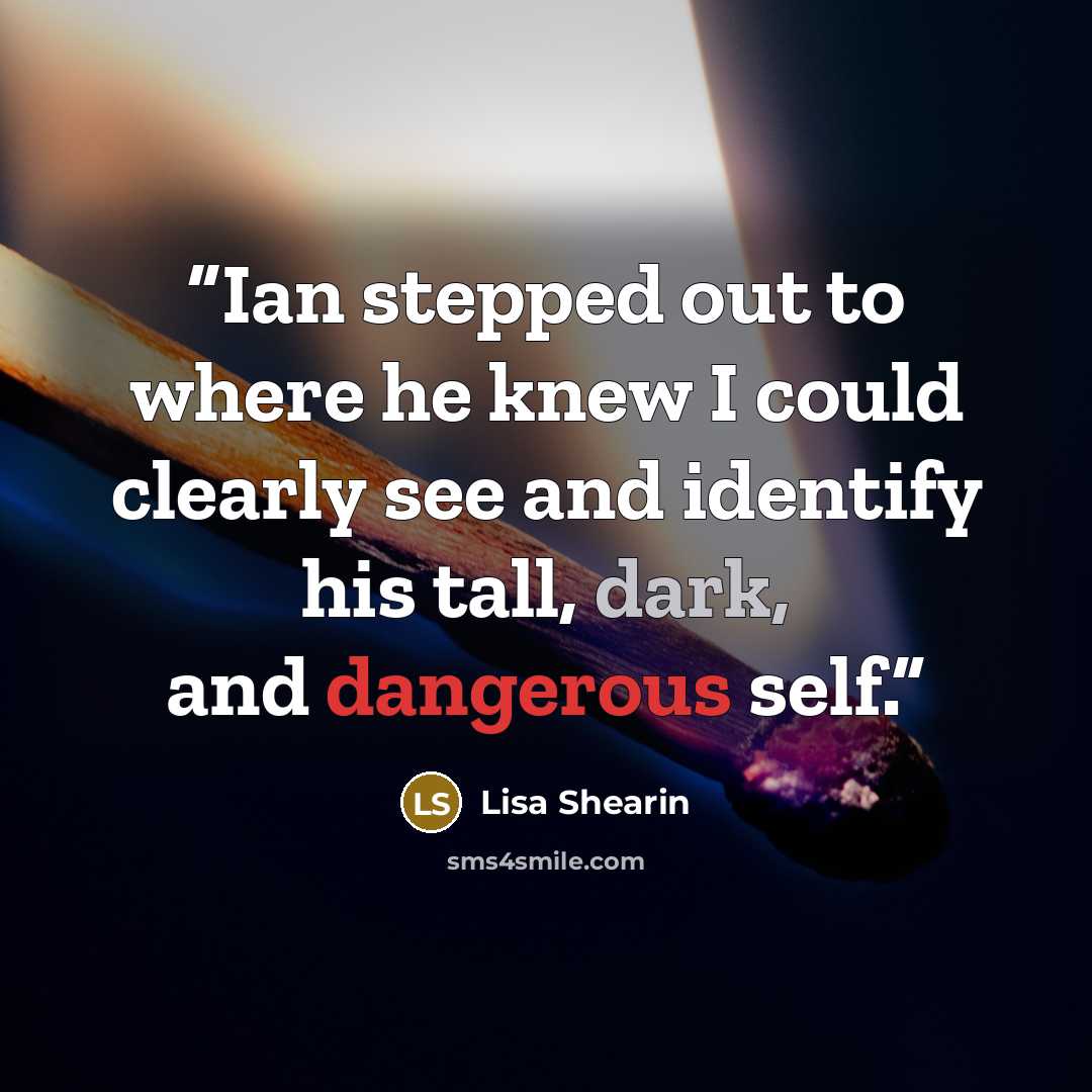 “Ian stepped out to where he knew I could clearly see and identify his tall, dark, and dangerous self.” quote by Lisa Shearin
