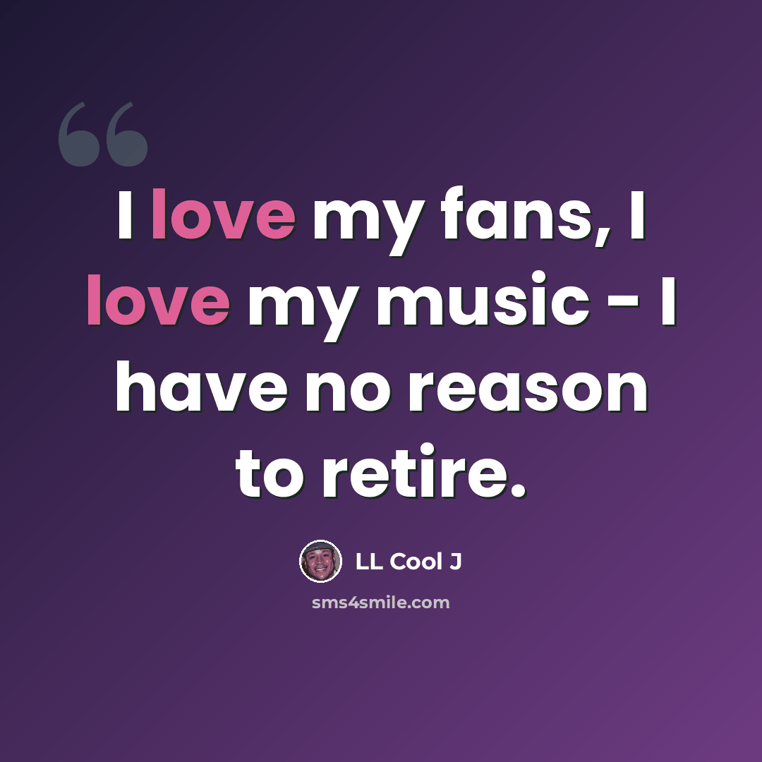“I love my fans, I love my music - I have no reason to retire.” quote by LL Cool J