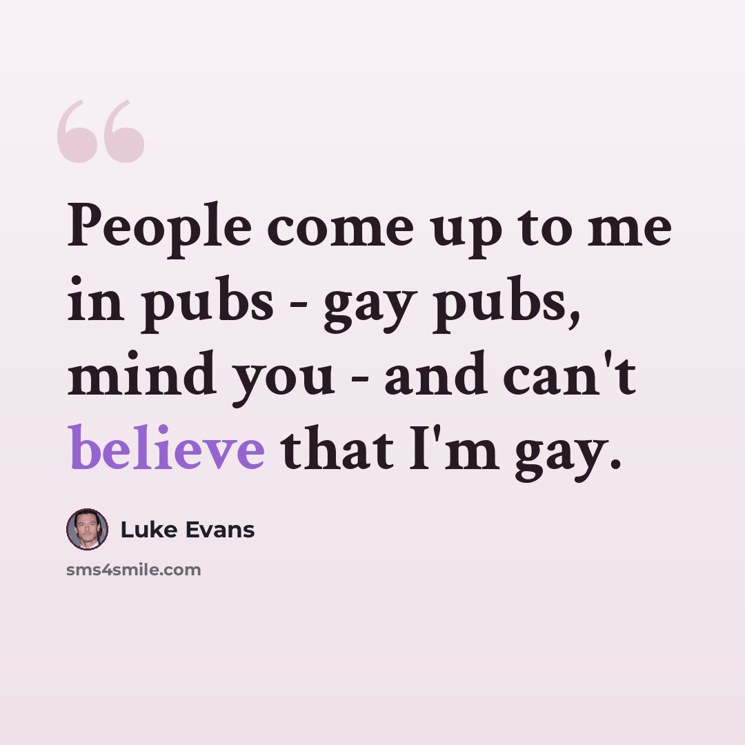 “People come up to me in pubs - gay pubs, mind you - and can't believe that I'm gay.” quote by Luke Evans