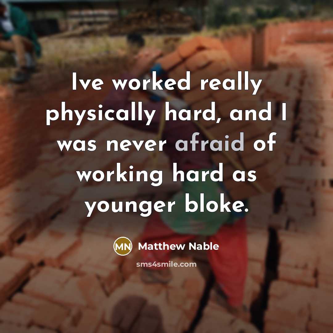 “Ive worked really physically hard, and I was never afraid of working hard as younger bloke.” quote by Matthew Nable