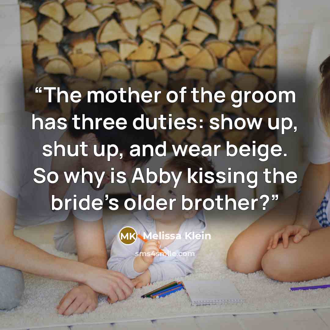 “The mother of the groom has three duties: show up, shut up, and wear beige. So why is Abby kissing the bride's older brother?” quote by Melissa Klein