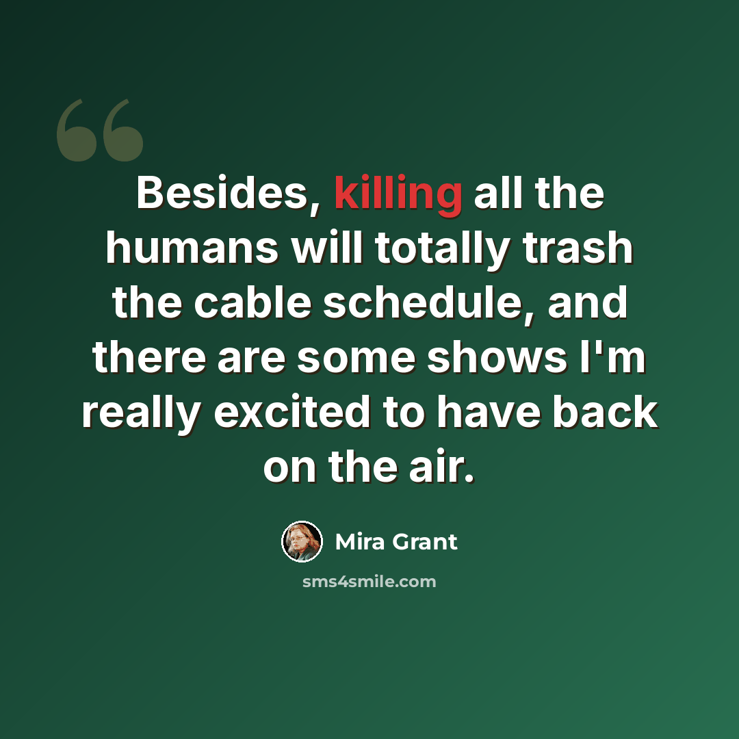 “Besides, killing all the humans will totally trash the cable schedule, and there are some shows I'm really excited to have back on the air.” quote by Mira Grant