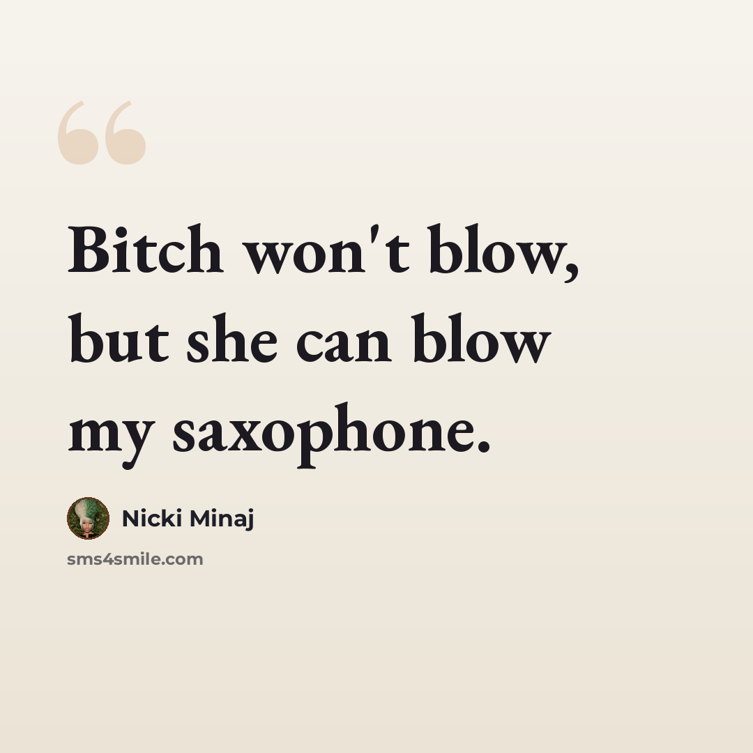 “Bitch won't blow, but she can blow my saxophone.” quote by Nicki Minaj