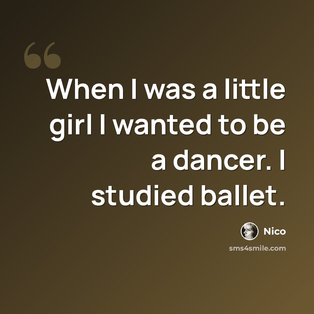 “When I was a little girl I wanted to be a dancer. I studied ballet.” quote by Nico