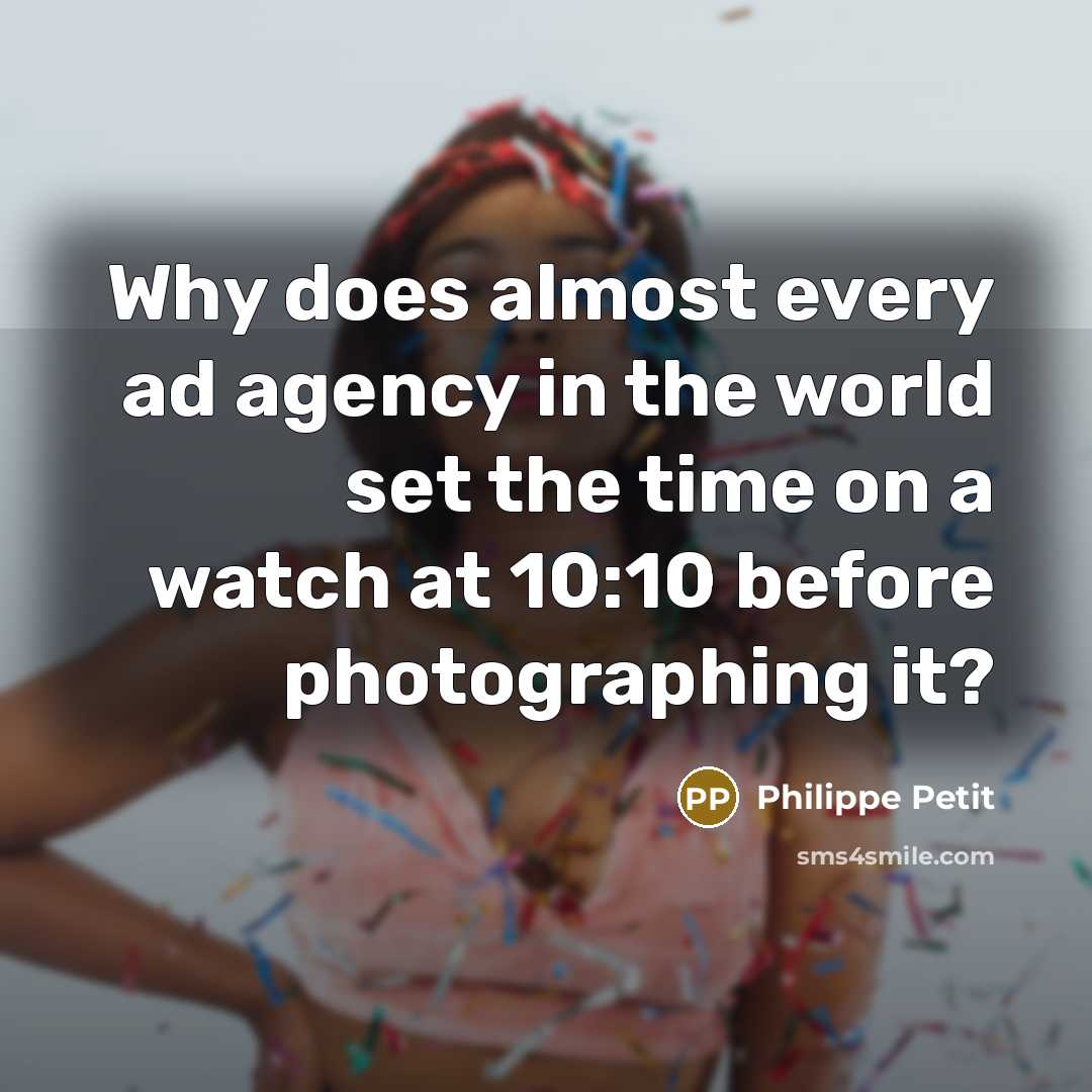 “Why does almost every ad agency in the world set the time on a watch at 10:10 before photographing it?” quote by Philippe Petit