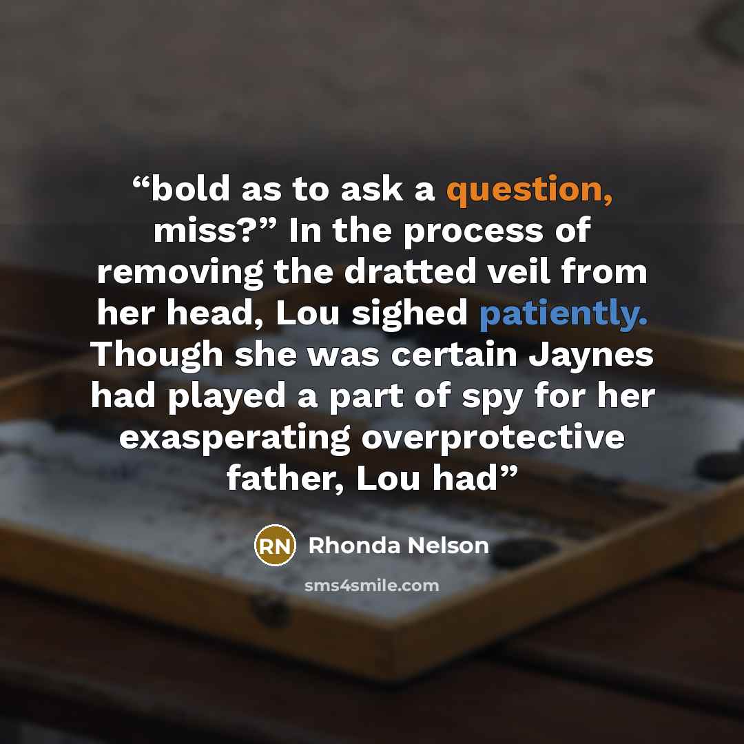 “bold as to ask a question, miss?” In the process of removing the dratted veil from her head, Lou sighed patiently. Though she was certain Jaynes had played a part of spy for her exasperating overprotective father, Lou had” quote by Rhonda Nelson