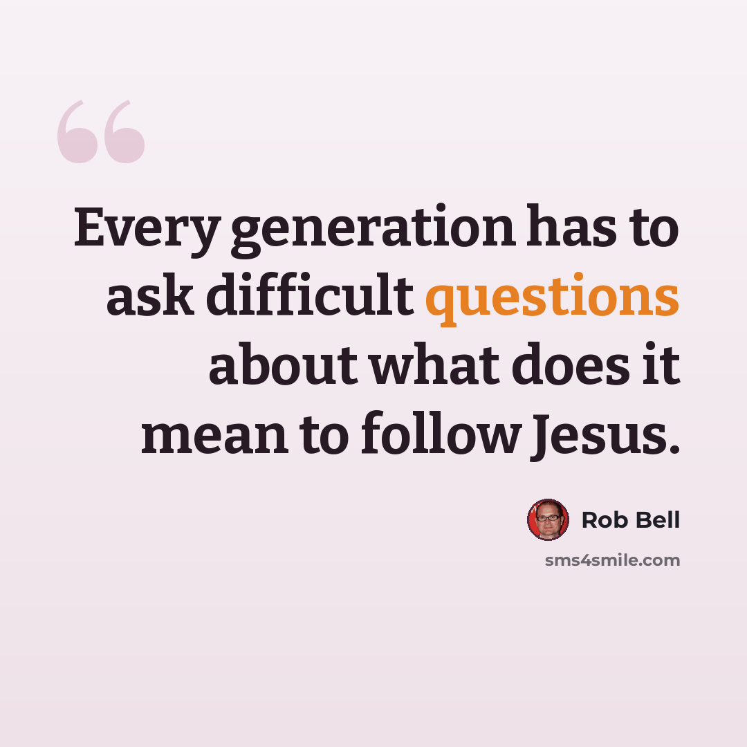 “Every generation has to ask difficult questions about what does it mean to follow Jesus.” quote by Rob Bell