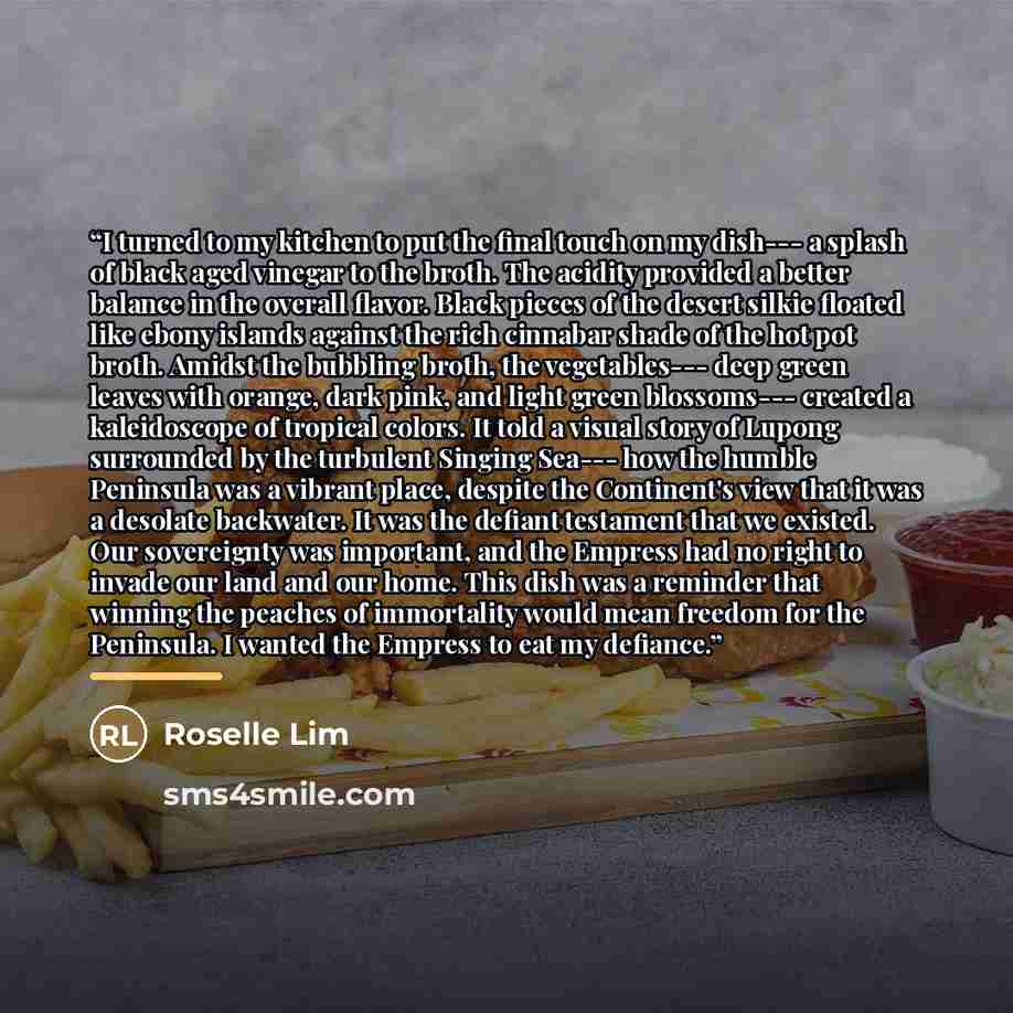 “I turned to my kitchen to put the final touch on my dish--- a splash of black aged vinegar to the broth. The acidity provided a better balance in the overall flavor. Black pieces of the desert silkie floated like ebony islands against the rich cinnabar shade of the hot pot broth. Amidst the…” quote by Roselle Lim