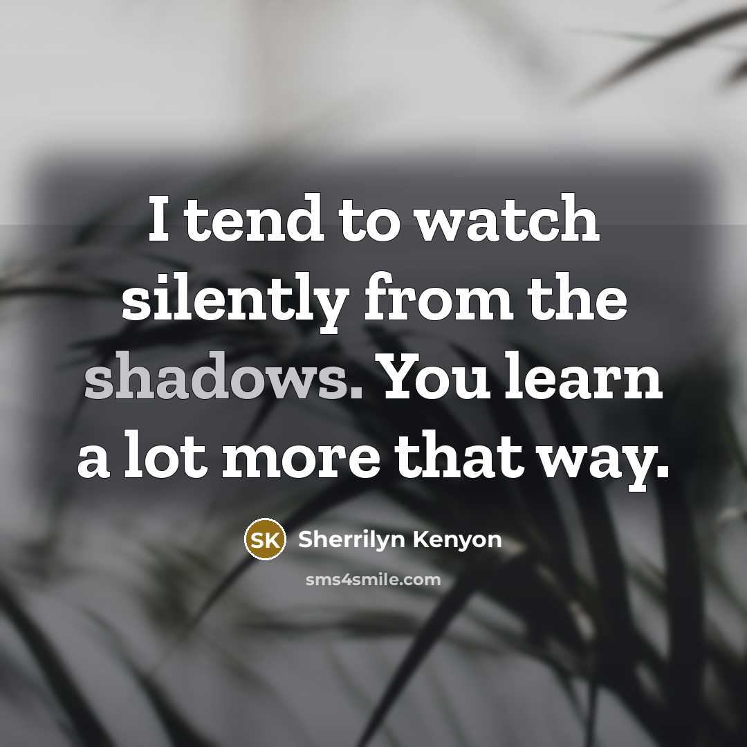“I tend to watch silently from the shadows. You learn a lot more that way.” quote by Sherrilyn Kenyon
