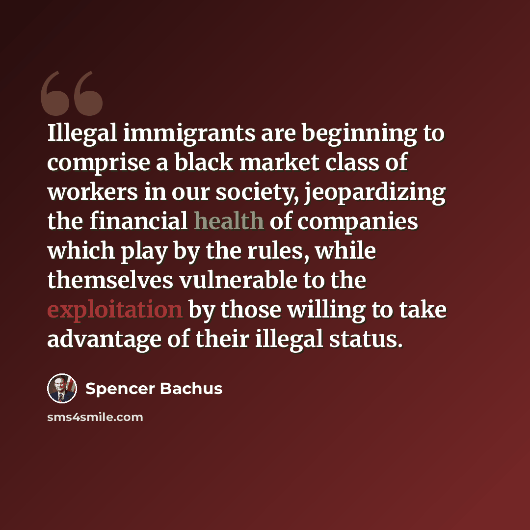 “Illegal immigrants are beginning to comprise a black market class of workers in our society, jeopardizing the financial health of companies which play by the rules, while themselves vulnerable to the exploitation by those willing to take advantage of their illegal status.” quote by Spencer Bachus