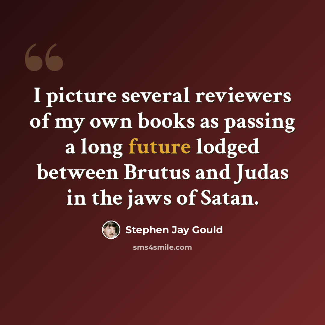 “I picture several reviewers of my own books as passing a long future lodged between Brutus and Judas in the jaws of Satan.” quote by Stephen Jay Gould