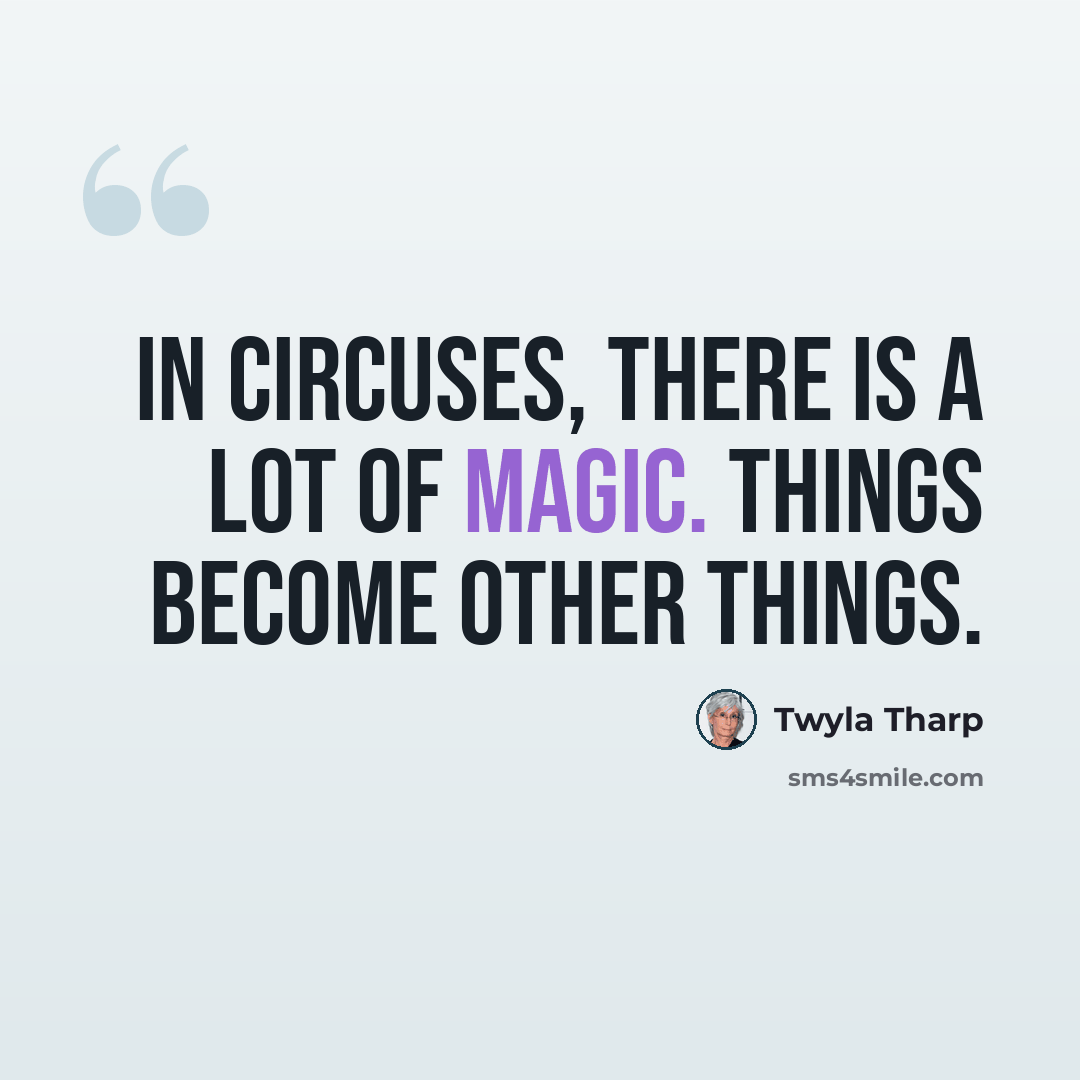 “In circuses, there is a lot of magic. Things become other things.” quote by Twyla Tharp