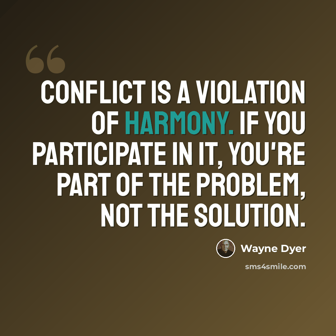 “Conflict is a violation of harmony. If you participate in it, you're part of the problem, not the solution.” quote by Wayne Dyer