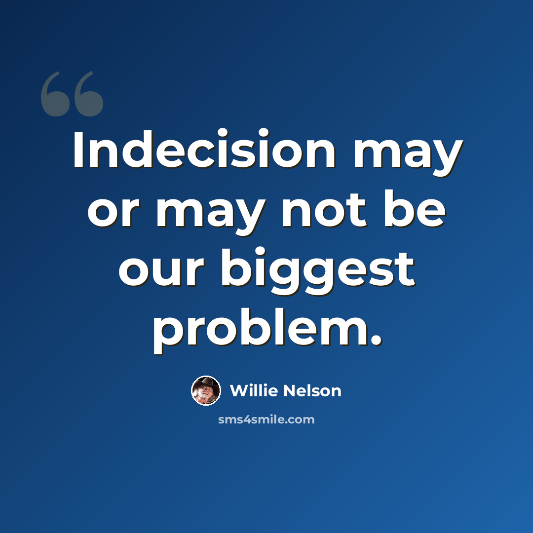 “Indecision may or may not be our biggest problem.” quote by Willie Nelson