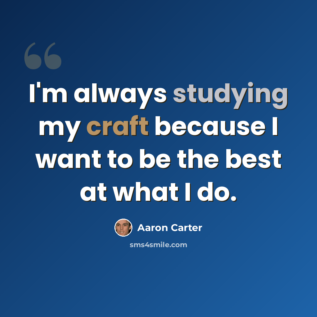 “I'm always studying my craft because I want to be the best at what I do.” quote by Aaron Carter