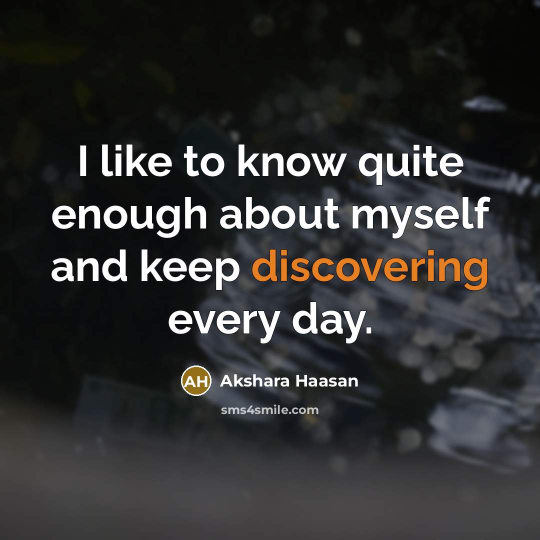 “I like to know quite enough about myself and keep discovering every day.” quote by Akshara Haasan