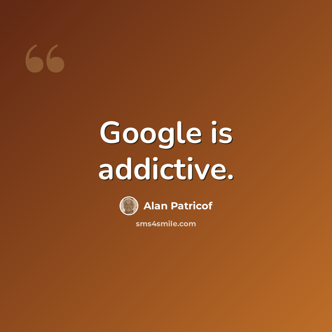 “Google is addictive.” quote by Alan Patricof