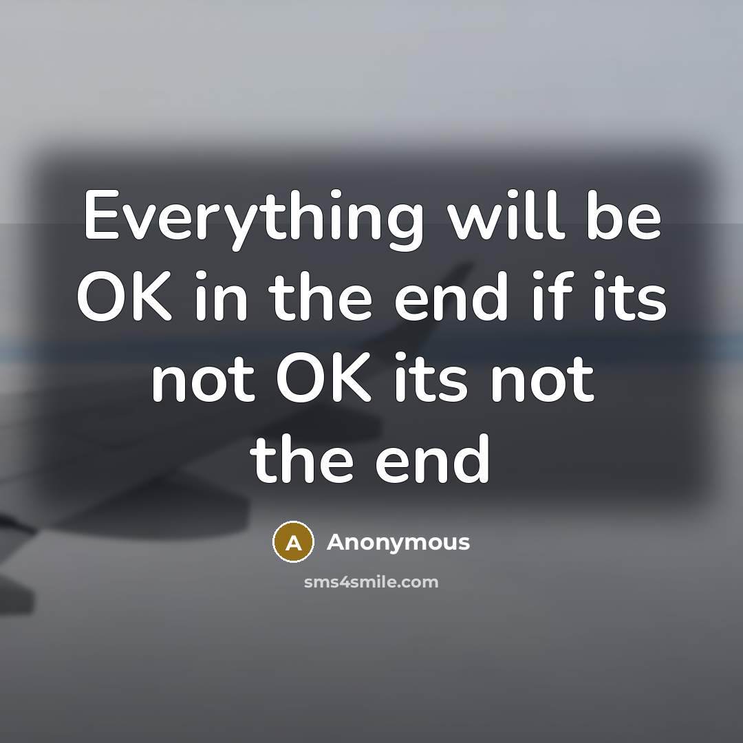 “Everything will be OK in the end if its not OK its not the end” quote by Anonymous