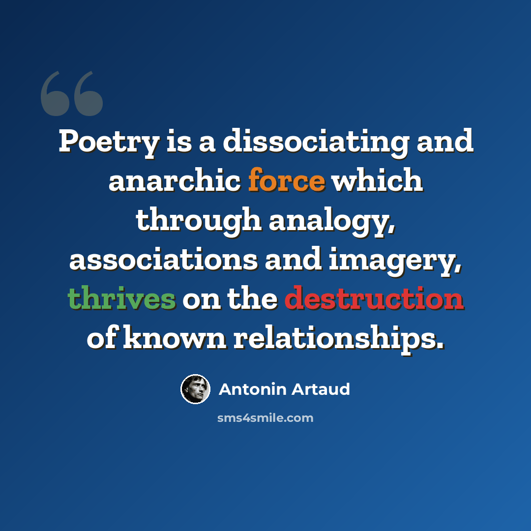“Poetry is a dissociating and anarchic force which through analogy, associations and imagery, thrives on the destruction of known relationships.” quote by Antonin Artaud
