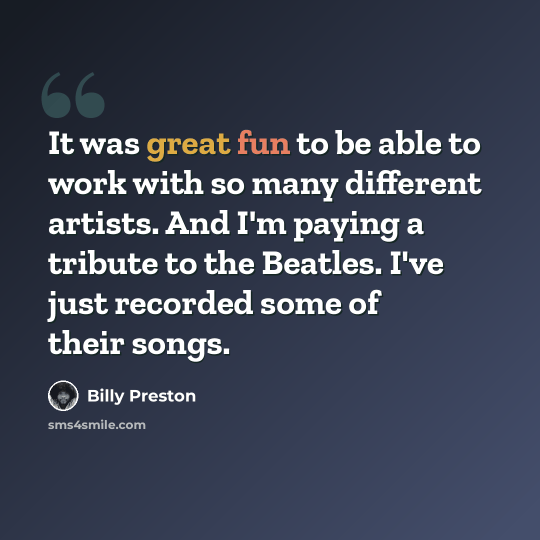 “It was great fun to be able to work with so many different artists. And I'm paying a tribute to the Beatles. I've just recorded some of their songs.” quote by Billy Preston