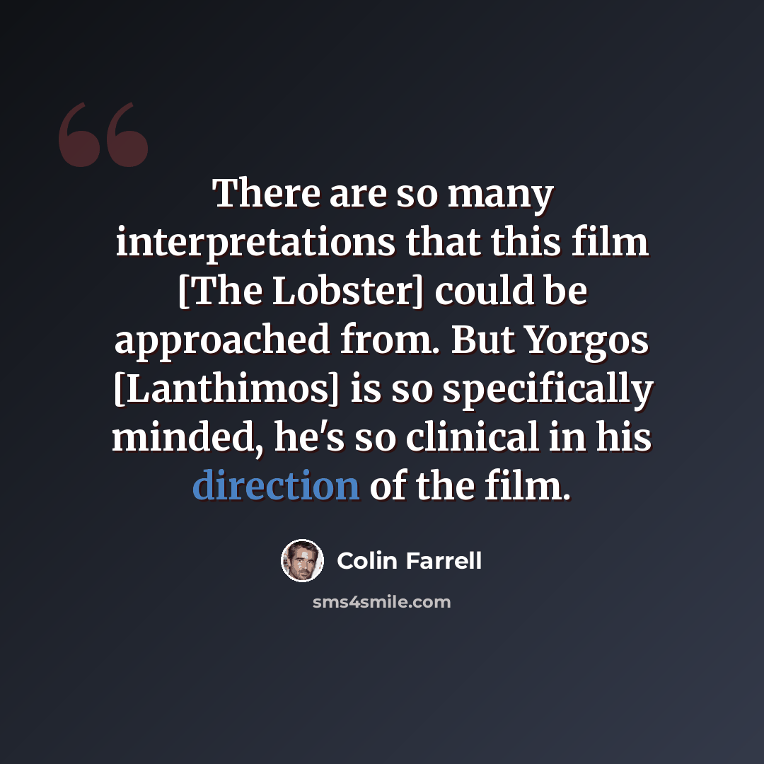 “There are so many interpretations that this film [The Lobster] could be approached from. But Yorgos [Lanthimos] is so specifically minded, he's so clinical in his direction of the film.” quote by Colin Farrell
