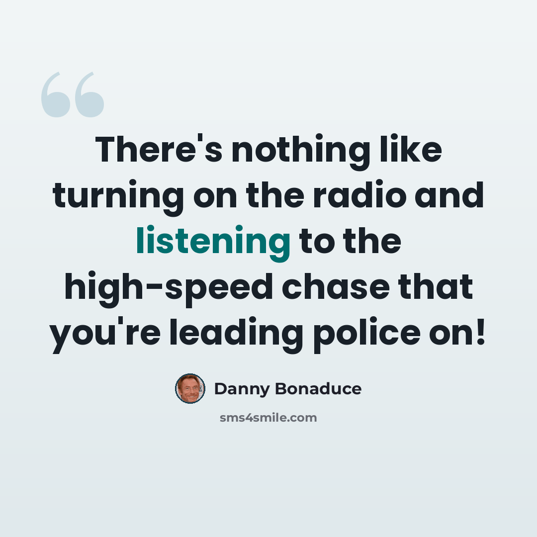 “There's nothing like turning on the radio and listening to the high-speed chase that you're leading police on!” quote by Danny Bonaduce